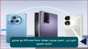 اختيار ذكي.. أفضل موديلات هواتف Honor لعام 2025 مع نصائح الشراء المميزة